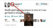 a tweet from dean norris says `` really glad eggnog season is over so i can get back to straight vodka ''