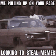 a picture of a car with the caption " me pulling up on your page looking to steal memes " on it