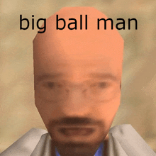 a bald man with glasses and a beard has the words big ball man written on his face