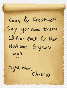 a piece of paper that says ' kaan & frostwolf say you owe them 1 billion each for that node was ago ' on it