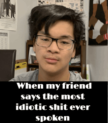 a picture of a man with glasses and a caption that says when my friend says the most idiotic shit ever spoken