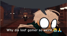 a cartoon character with a speech bubble that says `` why did loaf gamer so weird ''