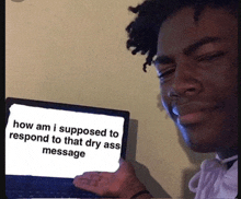 a man is holding a laptop that says how am i supposed to respond to that dry ass message on it