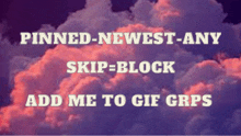 a cloudy sky with the words pinned-newest-any skip-block add me to gif grps on it