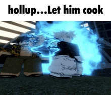 a video game character says " hollup let him cook " in front of a blue fire