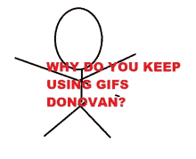 a stick figure with the words why do you keep using gifs donovan below it