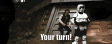 two stormtroopers are standing next to each other with the words " your turn " written below them