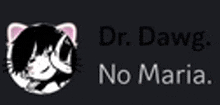 a black and white image of a cat with the words `` dr. dawg , no maria '' written below it .