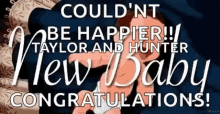 congratulations to taylor and hunter on the birth of their new baby .