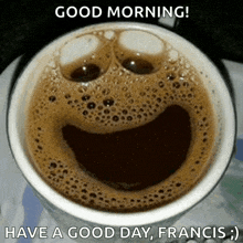 a cup of coffee that looks like a smiley face and says good morning have a good day francis