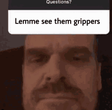 a close up of a man 's face with a question asking him to see the grippers