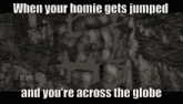 when your homie gets jumped and you re across the globe