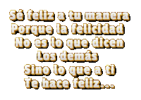 se feliz a tu manera porque la felicidad no es lo que dicen los demás sino lo que a ti te hace feliz...