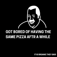 a cartoon of a man with the words got bored of having the same pizza after a while it is organic they said