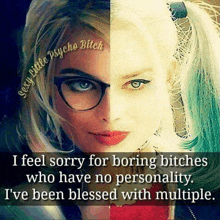 i feel sorry for boring bitches who have no personality i 've been blessed with multiple .