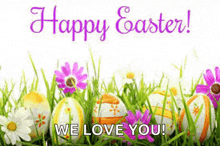 easter eggs are sitting in the grass with flowers and the words `` happy easter we love you '' .