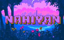 a pixel art of the word nahiyan with flowers in the foreground and trees in the background