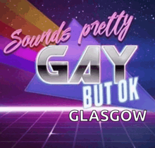 a poster that says sounds pretty gay but ok glasgow on it