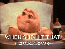 a baby dinosaur is laying in a high chair and saying `` when she hit that gawk-gawk '' .