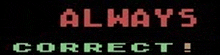 a sign that says always correct in red and green
