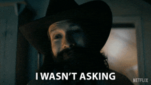 a man with a beard wearing a cowboy hat says i wasn 't asking