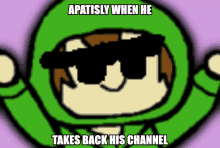 a cartoon character wearing sunglasses and a green hoodie with the caption " apatisly when he takes back his channel "