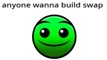 a green smiley face with the words `` anyone wanna build swap '' behind it .