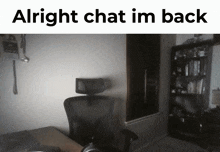 a picture of a dark room with the words alright chat im back above it