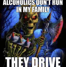 a picture of a skeleton holding an axe with the words alcoholics don t run in my family they drive