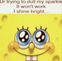 a picture of spongebob that says ur trying to dull my sparkle it won 't work i shine bright ...