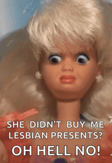 a picture of a barbie doll with a caption that says she did n't buy me lesbian presents oh hell no