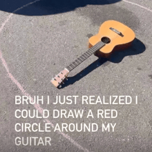 a guitar is laying on the ground with the words bruh i just realized i could draw a red circle around my guitar below