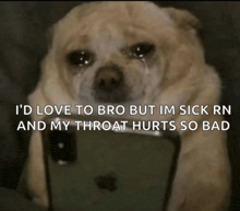 a dog is crying while holding a cell phone and says i 'd love to bro but im sick