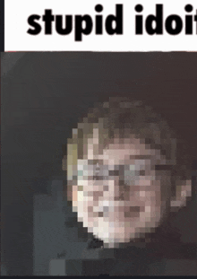 a pixelated image of a man with glasses and the words stupid idiot below it