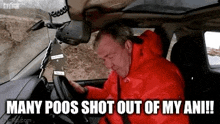 a man in a red jacket is sitting in a car with the words `` many poos shot out of my ani ! ''