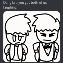 a black and white drawing of two people with the caption dang bro you got both of us laughing