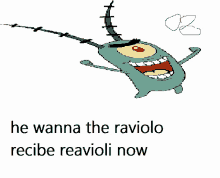 a drawing of plankton with the words he wanna the raviolo recibe reavioli now below him