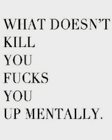 a quote that says `` what does n't kill you fucks you up mentally . ''