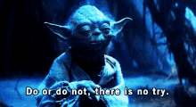 yoda says do or do not , there is no try .