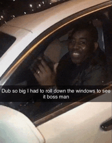 a man driving a car with a caption that says dub so big i had to roll down the windows to see it boss man