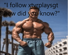 a picture of a muscular man with the words " i follow xtvrplaysgt how did you know " below him