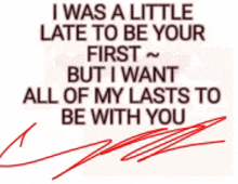 i was a little late to be your first ~ but i want all of my lasts to be with you