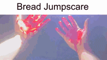 bread jumpscare is written on the bottom of a picture of bloody hands