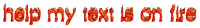 a white background with the words help my text is on fire on it
