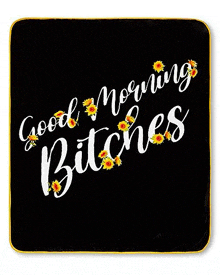 a black blanket with the words `` good morning bitches '' and yellow sunflowers on it .