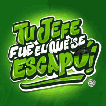 a green and white sign that says " tu jefe fue el que se escapo "