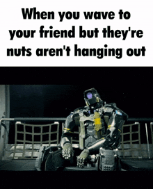 a robot sits on a bench with a caption that says when you wave to your friend but they 're nuts