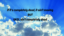 a blue sky with white clouds and the words if it 's completely dead it ain 't moving but