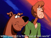 a cartoon of scooby doo and shaggy saying " when your girl is too " out of the world