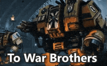 a robot with the words to war brothers written below it